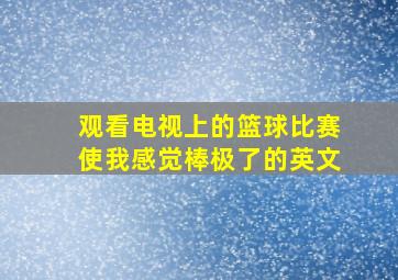 观看电视上的篮球比赛使我感觉棒极了的英文