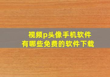 视频p头像手机软件有哪些免费的软件下载