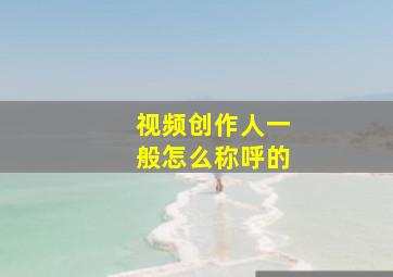 视频创作人一般怎么称呼的