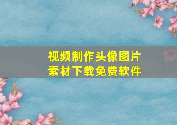 视频制作头像图片素材下载免费软件