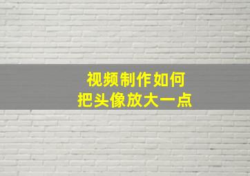 视频制作如何把头像放大一点