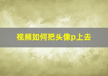 视频如何把头像p上去