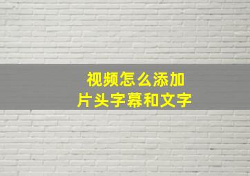 视频怎么添加片头字幕和文字