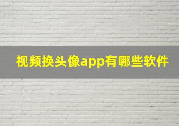 视频换头像app有哪些软件