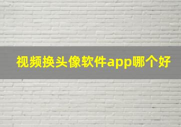 视频换头像软件app哪个好