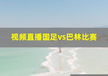 视频直播国足vs巴林比赛