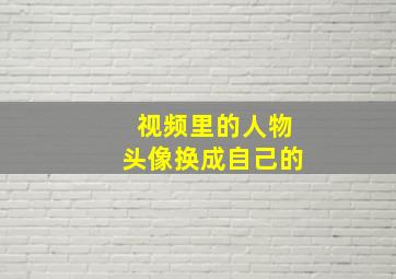 视频里的人物头像换成自己的