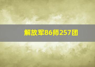 解放军86师257团