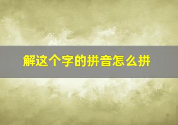 解这个字的拼音怎么拼