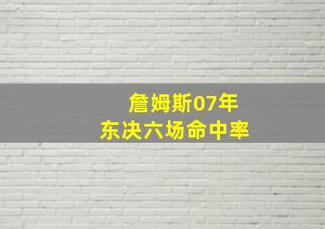 詹姆斯07年东决六场命中率