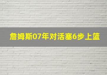 詹姆斯07年对活塞6步上篮