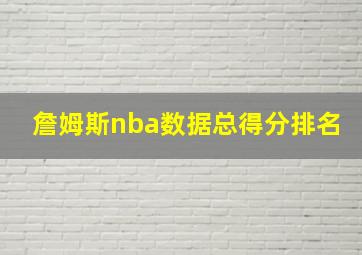 詹姆斯nba数据总得分排名