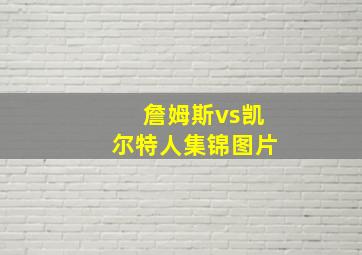 詹姆斯vs凯尔特人集锦图片