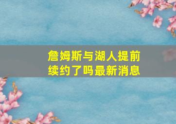 詹姆斯与湖人提前续约了吗最新消息