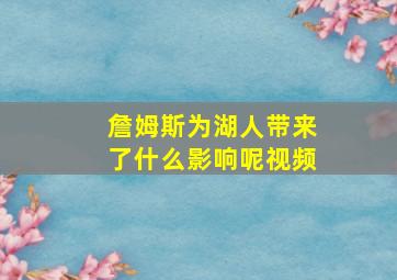 詹姆斯为湖人带来了什么影响呢视频