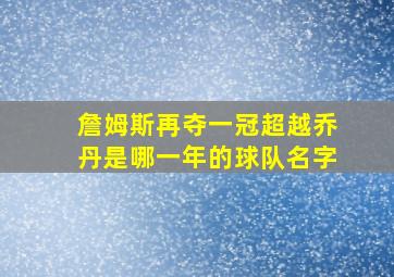 詹姆斯再夺一冠超越乔丹是哪一年的球队名字