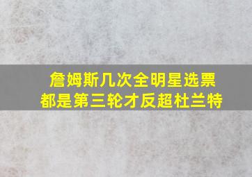 詹姆斯几次全明星选票都是第三轮才反超杜兰特