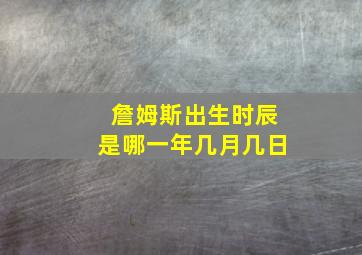 詹姆斯出生时辰是哪一年几月几日