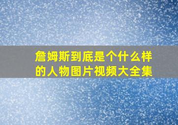 詹姆斯到底是个什么样的人物图片视频大全集