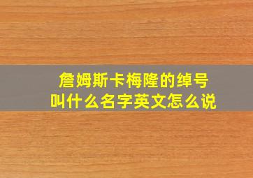 詹姆斯卡梅隆的绰号叫什么名字英文怎么说