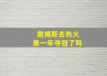 詹姆斯去热火第一年夺冠了吗