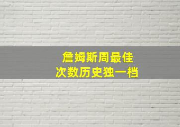 詹姆斯周最佳次数历史独一档