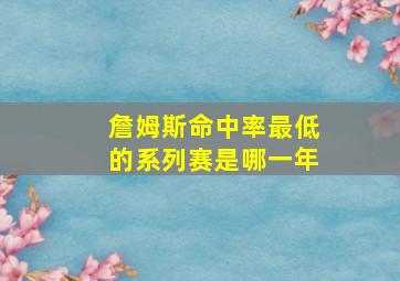 詹姆斯命中率最低的系列赛是哪一年