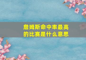 詹姆斯命中率最高的比赛是什么意思