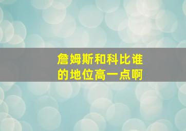 詹姆斯和科比谁的地位高一点啊