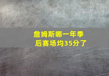 詹姆斯哪一年季后赛场均35分了