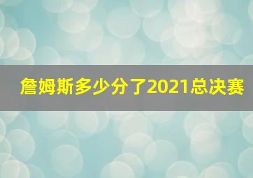 詹姆斯多少分了2021总决赛