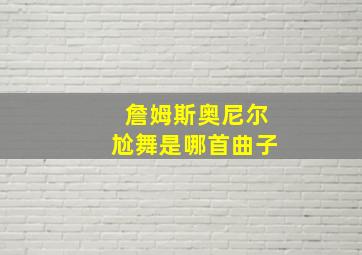 詹姆斯奥尼尔尬舞是哪首曲子