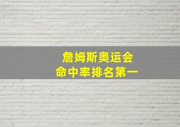 詹姆斯奥运会命中率排名第一