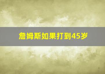 詹姆斯如果打到45岁