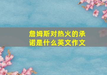 詹姆斯对热火的承诺是什么英文作文