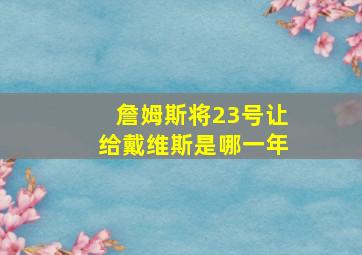 詹姆斯将23号让给戴维斯是哪一年