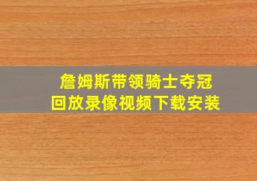 詹姆斯带领骑士夺冠回放录像视频下载安装