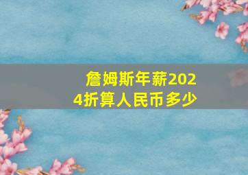 詹姆斯年薪2024折算人民币多少