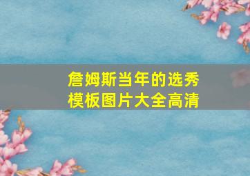 詹姆斯当年的选秀模板图片大全高清