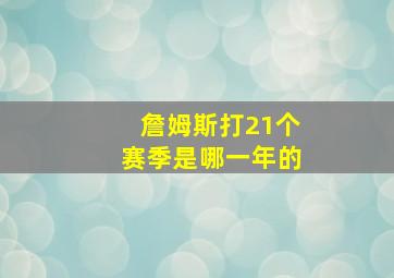 詹姆斯打21个赛季是哪一年的