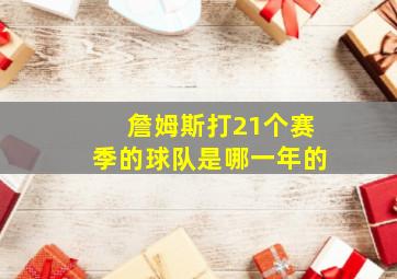 詹姆斯打21个赛季的球队是哪一年的