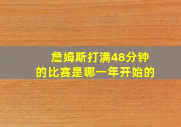 詹姆斯打满48分钟的比赛是哪一年开始的