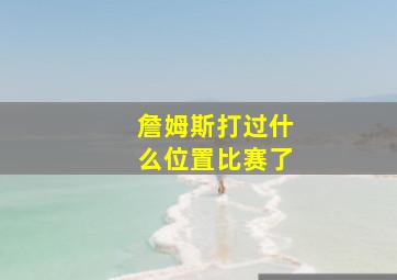 詹姆斯打过什么位置比赛了