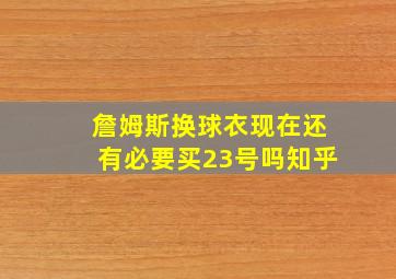 詹姆斯换球衣现在还有必要买23号吗知乎