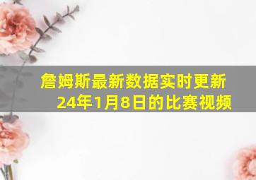 詹姆斯最新数据实时更新24年1月8日的比赛视频