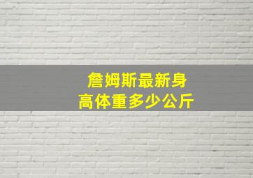 詹姆斯最新身高体重多少公斤