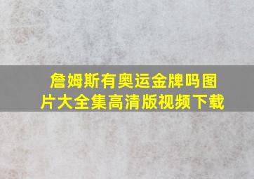 詹姆斯有奥运金牌吗图片大全集高清版视频下载