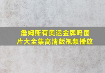 詹姆斯有奥运金牌吗图片大全集高清版视频播放