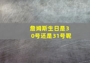 詹姆斯生日是30号还是31号呢