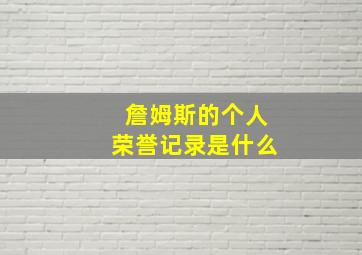 詹姆斯的个人荣誉记录是什么